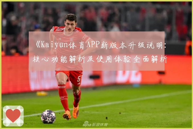 《Kaiyun体育APP新版本升级说明：核心功能解析及使用体验全面解析》