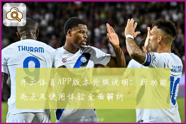 开云体育APP版本升级说明：新功能亮点及使用体验全面解析