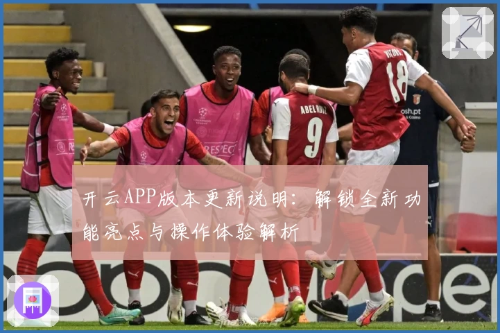 开云APP版本更新说明：解锁全新功能亮点与操作体验解析