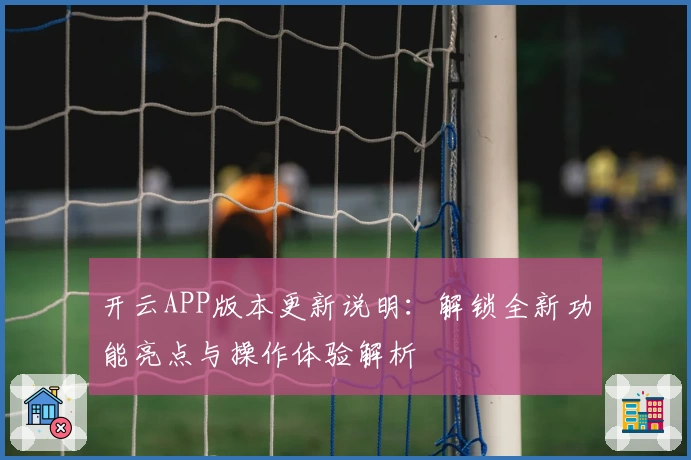 开云APP版本更新说明：解锁全新功能亮点与操作体验解析