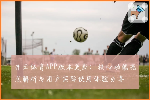 开云体育APP版本更新：核心功能亮点解析与用户实际使用体验分享