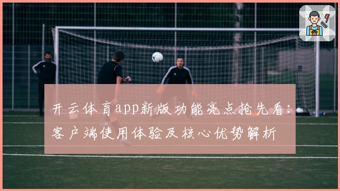 开云体育app新版功能亮点抢先看：客户端使用体验及核心优势解析