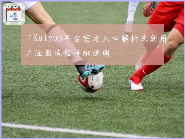 「Kaiyun平台官方入口解析及新用户注册流程详细说明」