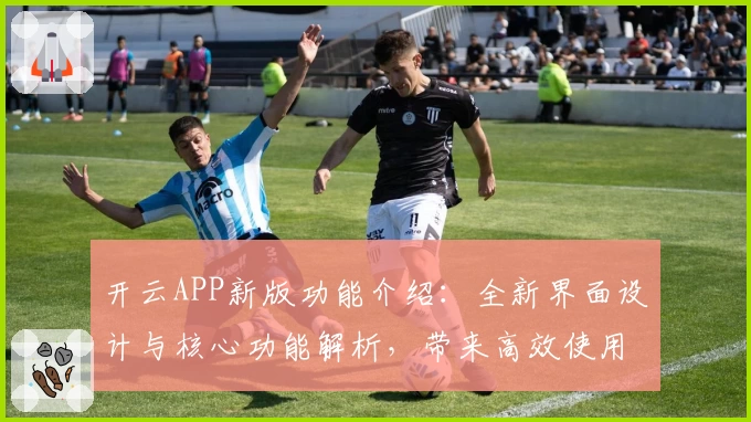 开云APP新版功能介绍：全新界面设计与核心功能解析，带来高效使用体验