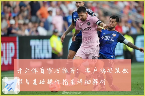 开云体育官方推荐：客户端安装教程与基础操作指南详细解析