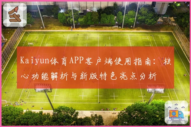 Kaiyun体育APP客户端使用指南：核心功能解析与新版特色亮点分析