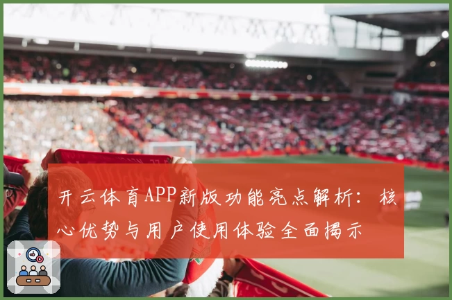 开云体育APP新版功能亮点解析：核心优势与用户使用体验全面揭示