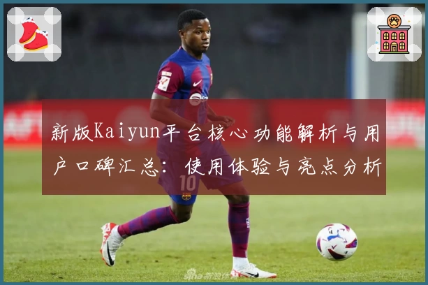 新版Kaiyun平台核心功能解析与用户口碑汇总：使用体验与亮点分析