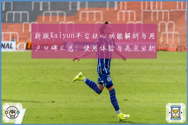 新版Kaiyun平台核心功能解析与用户口碑汇总：使用体验与亮点分析