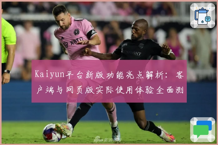 Kaiyun平台新版功能亮点解析：客户端与网页版实际使用体验全面测评