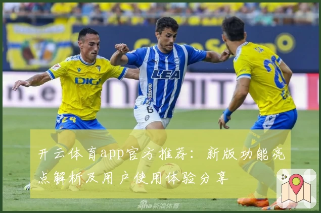 开云体育app官方推荐：新版功能亮点解析及用户使用体验分享