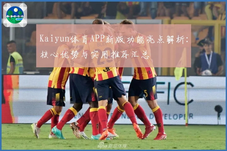 Kaiyun体育APP新版功能亮点解析：核心优势与实用推荐汇总