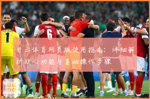 开云体育网页版使用指南：详细解析核心功能与基础操作步骤