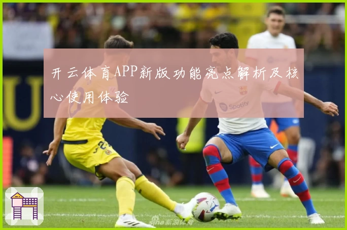 开云体育APP新版功能亮点解析及核心使用体验