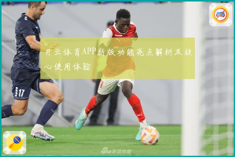 开云体育APP新版功能亮点解析及核心使用体验